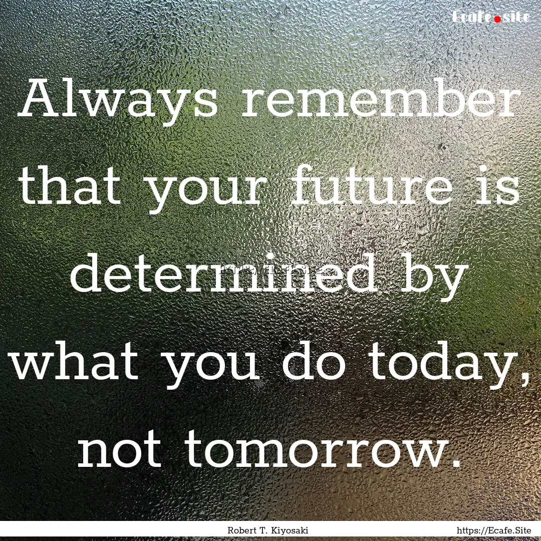 Always remember that your future is determined.... : Quote by Robert T. Kiyosaki