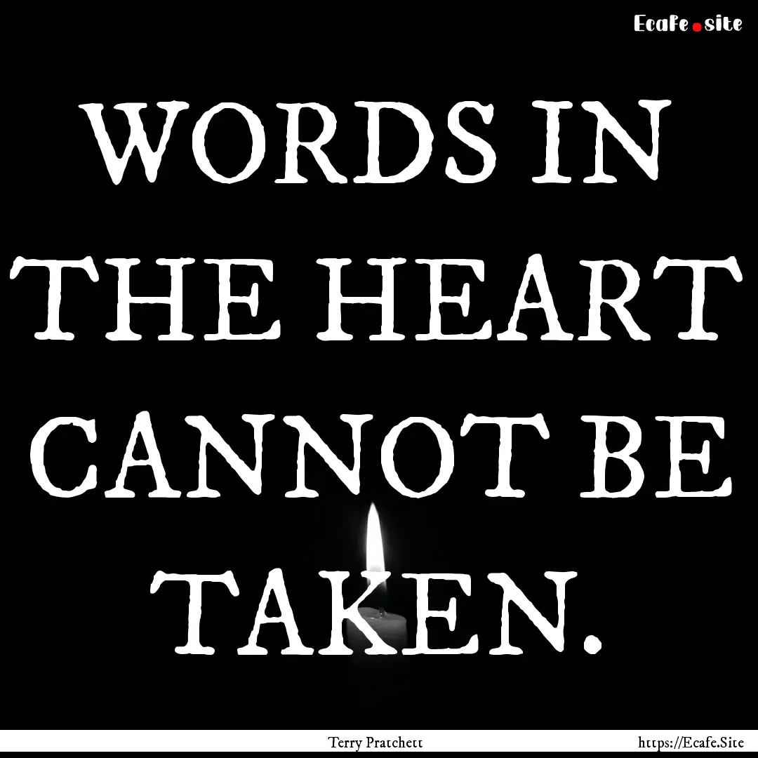 WORDS IN THE HEART CANNOT BE TAKEN. : Quote by Terry Pratchett