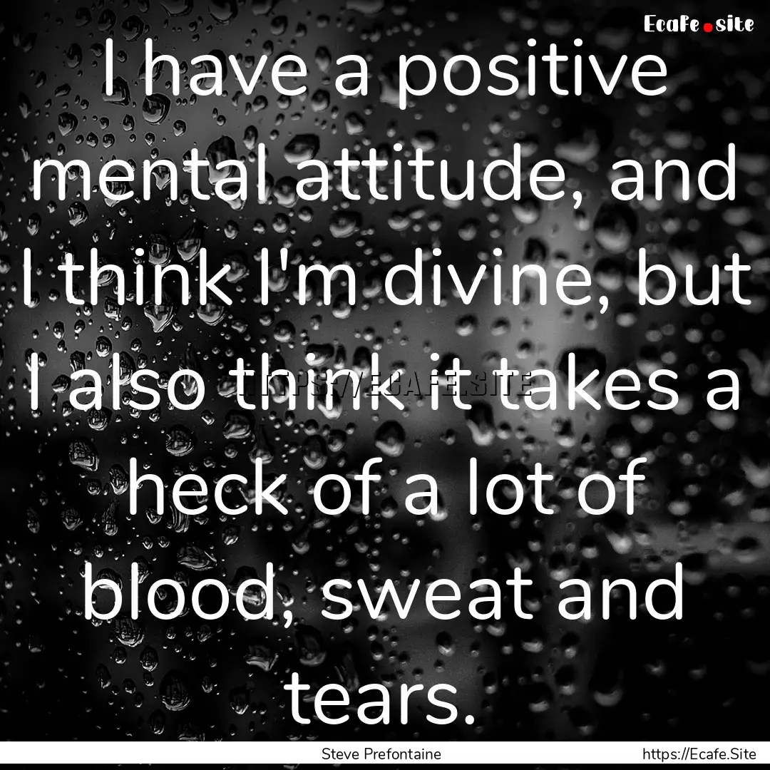 I have a positive mental attitude, and I.... : Quote by Steve Prefontaine