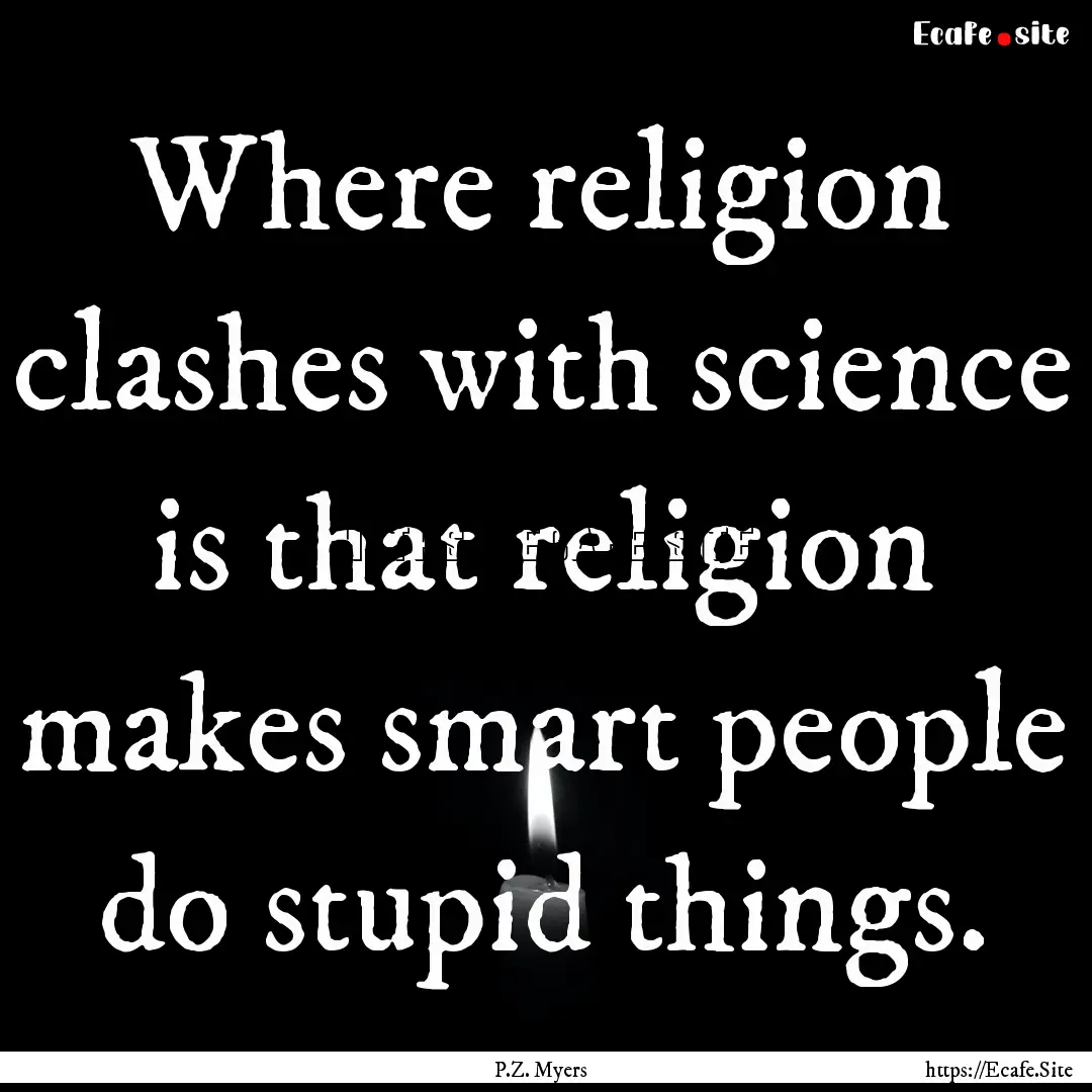 Where religion clashes with science is that.... : Quote by P.Z. Myers