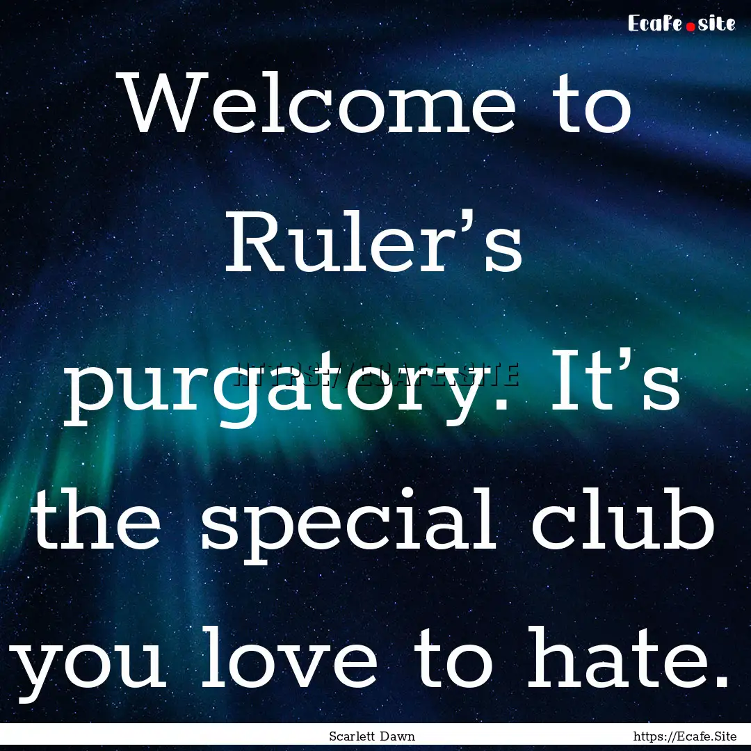 Welcome to Ruler’s purgatory. It’s the.... : Quote by Scarlett Dawn