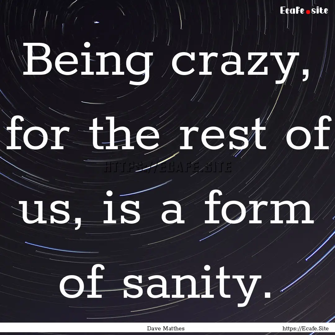 Being crazy, for the rest of us, is a form.... : Quote by Dave Matthes