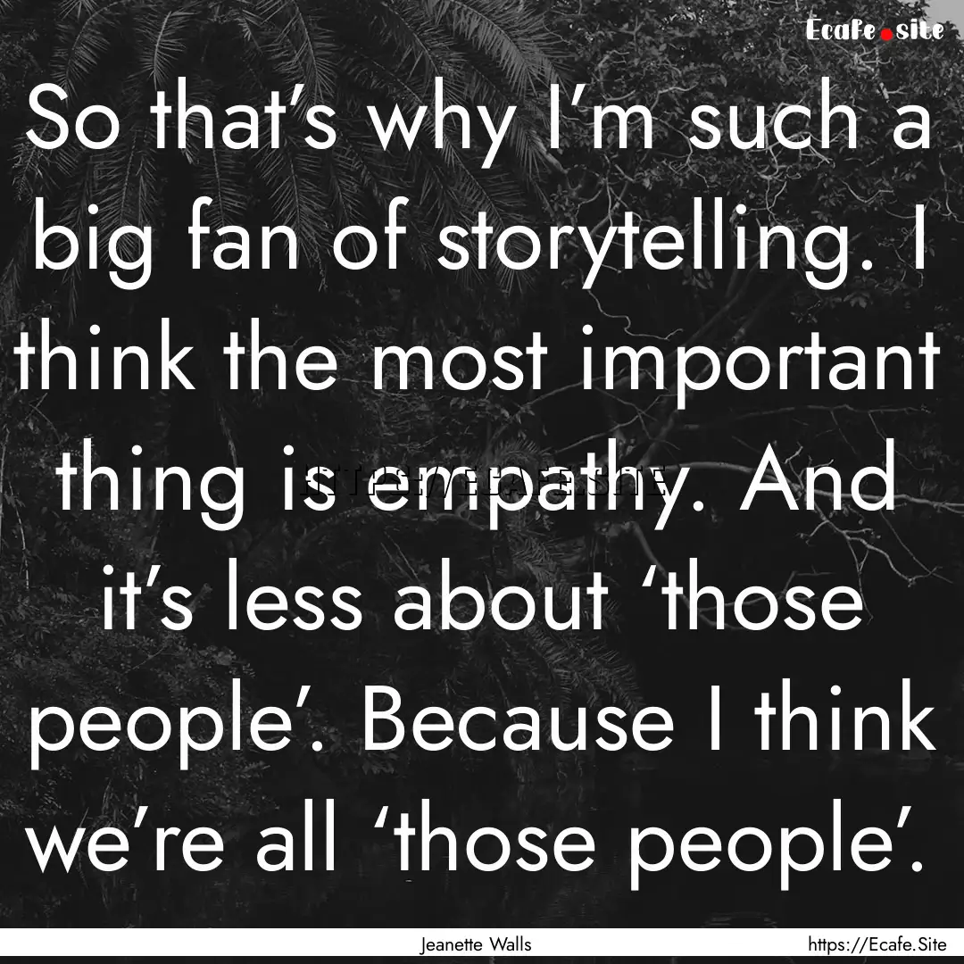 So that’s why I’m such a big fan of storytelling..... : Quote by Jeanette Walls