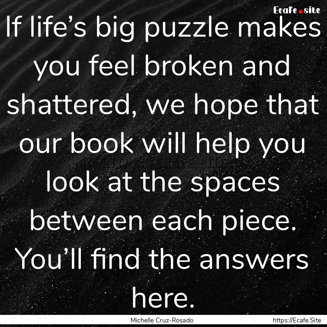 If life’s big puzzle makes you feel broken.... : Quote by Michelle Cruz-Rosado