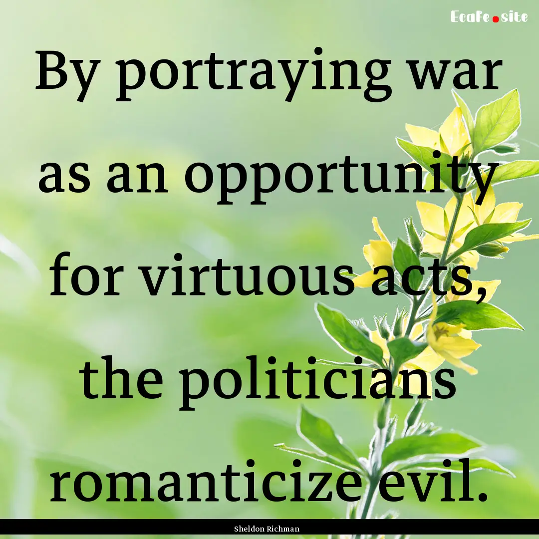 By portraying war as an opportunity for virtuous.... : Quote by Sheldon Richman