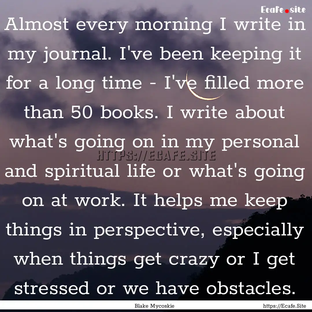 Almost every morning I write in my journal..... : Quote by Blake Mycoskie