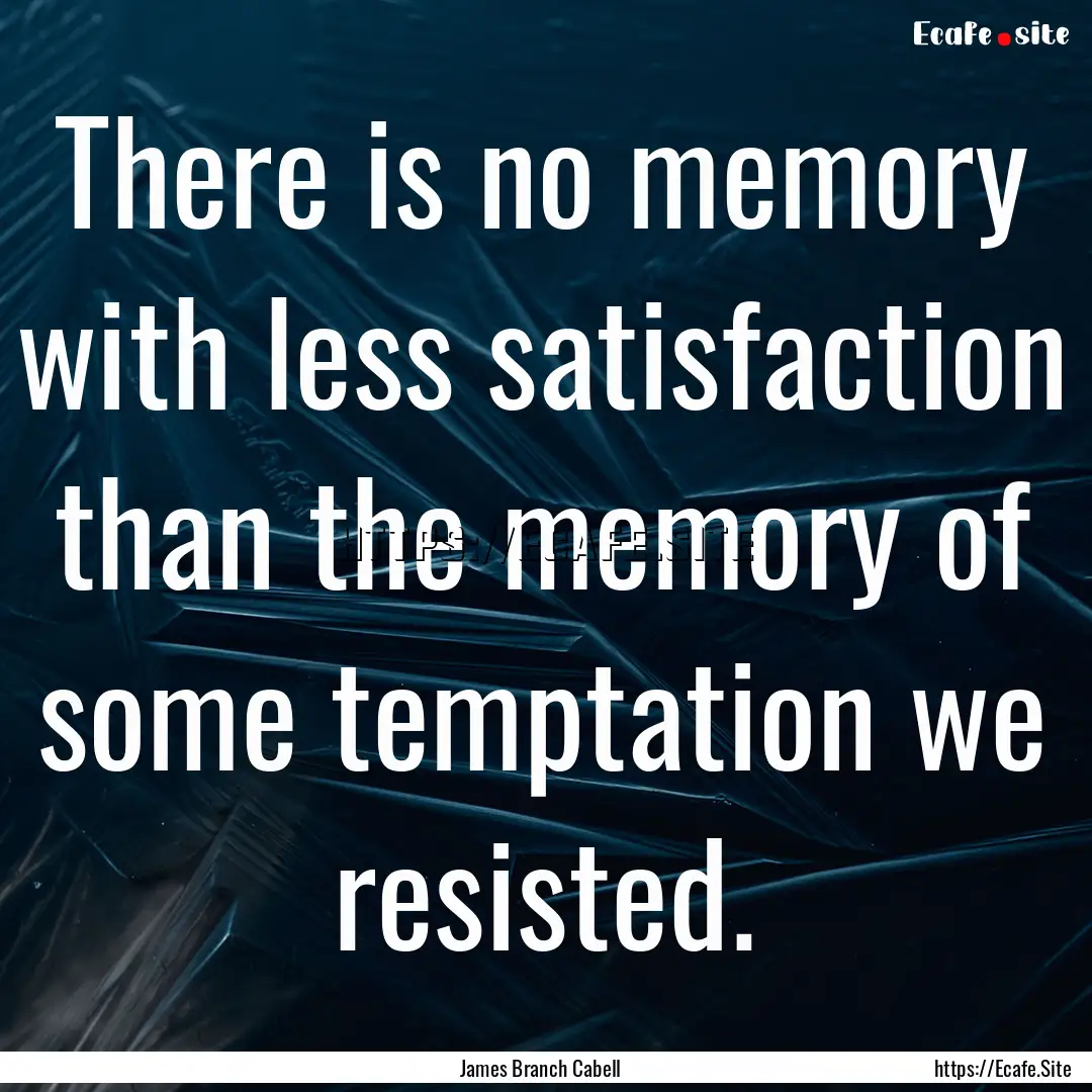 There is no memory with less satisfaction.... : Quote by James Branch Cabell