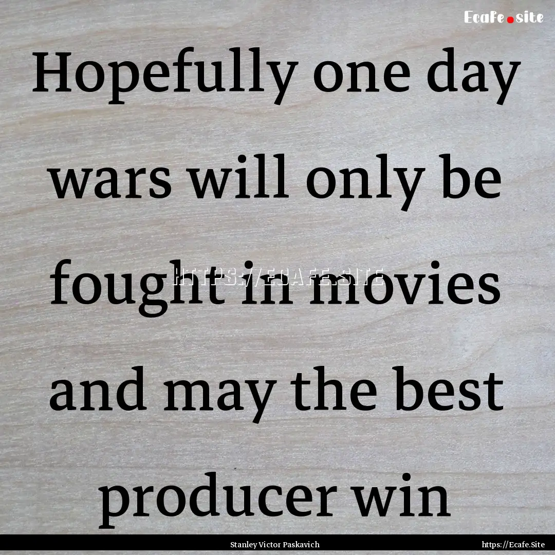 Hopefully one day wars will only be fought.... : Quote by Stanley Victor Paskavich