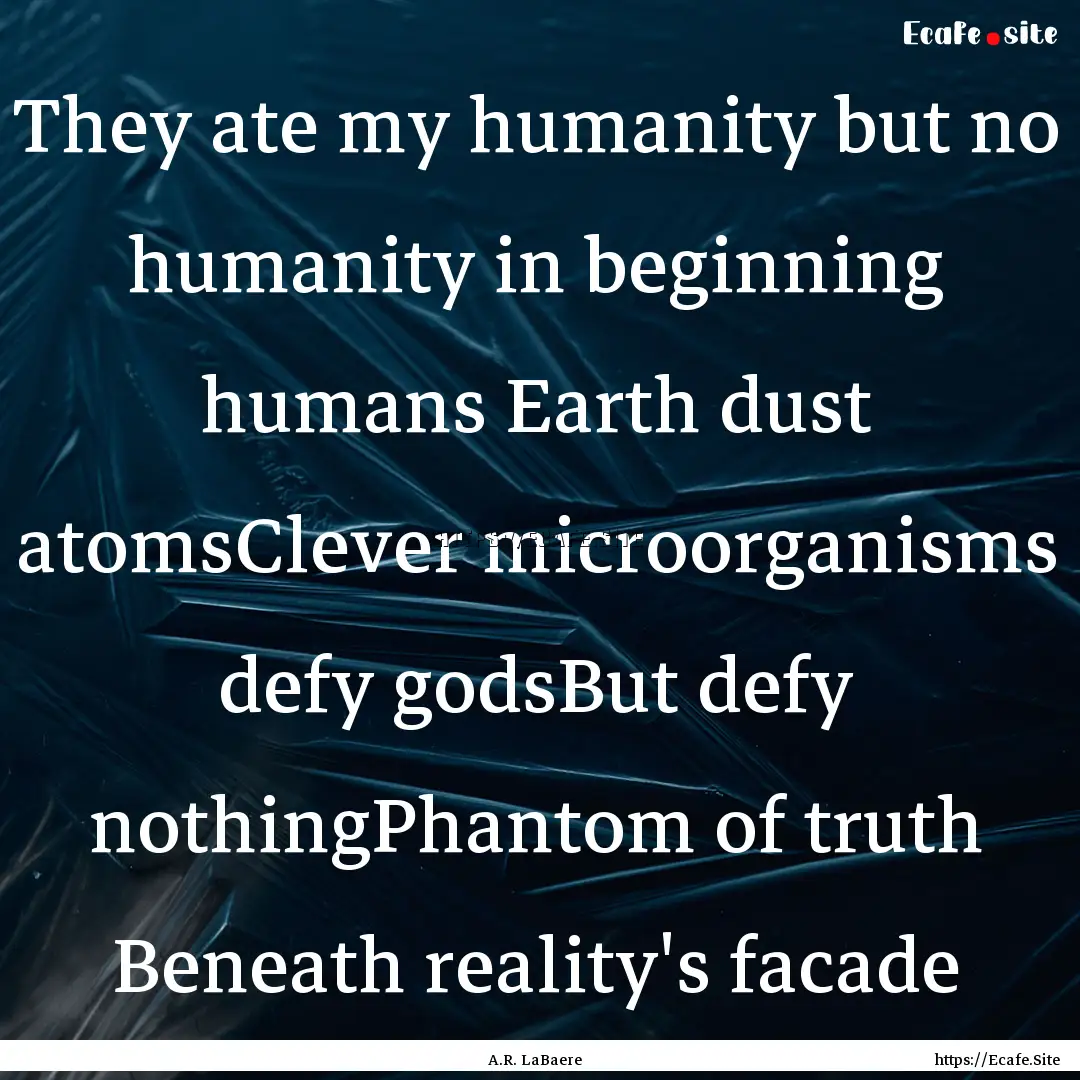 They ate my humanity but no humanity in beginning.... : Quote by A.R. LaBaere