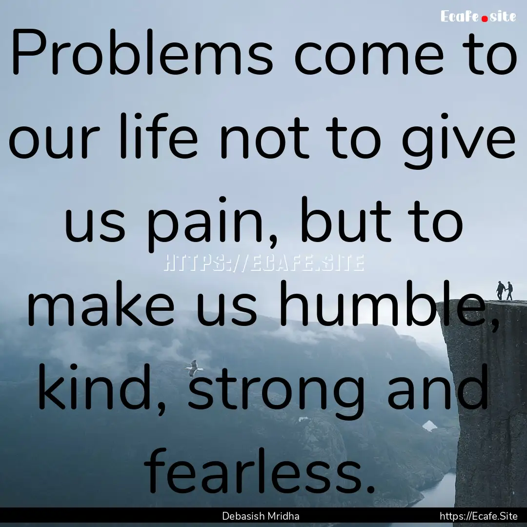 Problems come to our life not to give us.... : Quote by Debasish Mridha