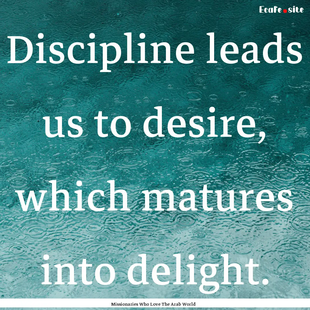 Discipline leads us to desire, which matures.... : Quote by Missionaries Who Love The Arab World