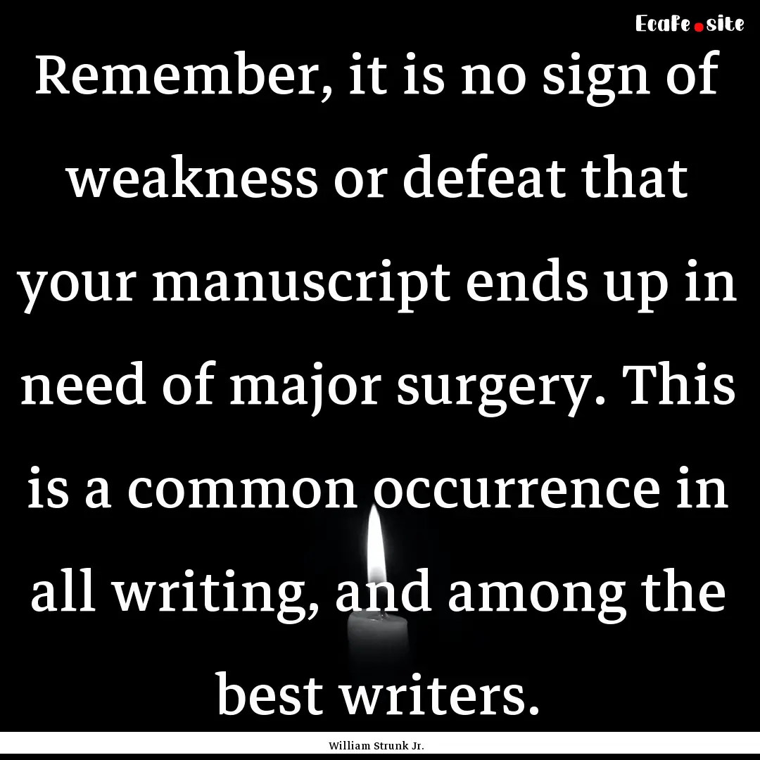 Remember, it is no sign of weakness or defeat.... : Quote by William Strunk Jr.