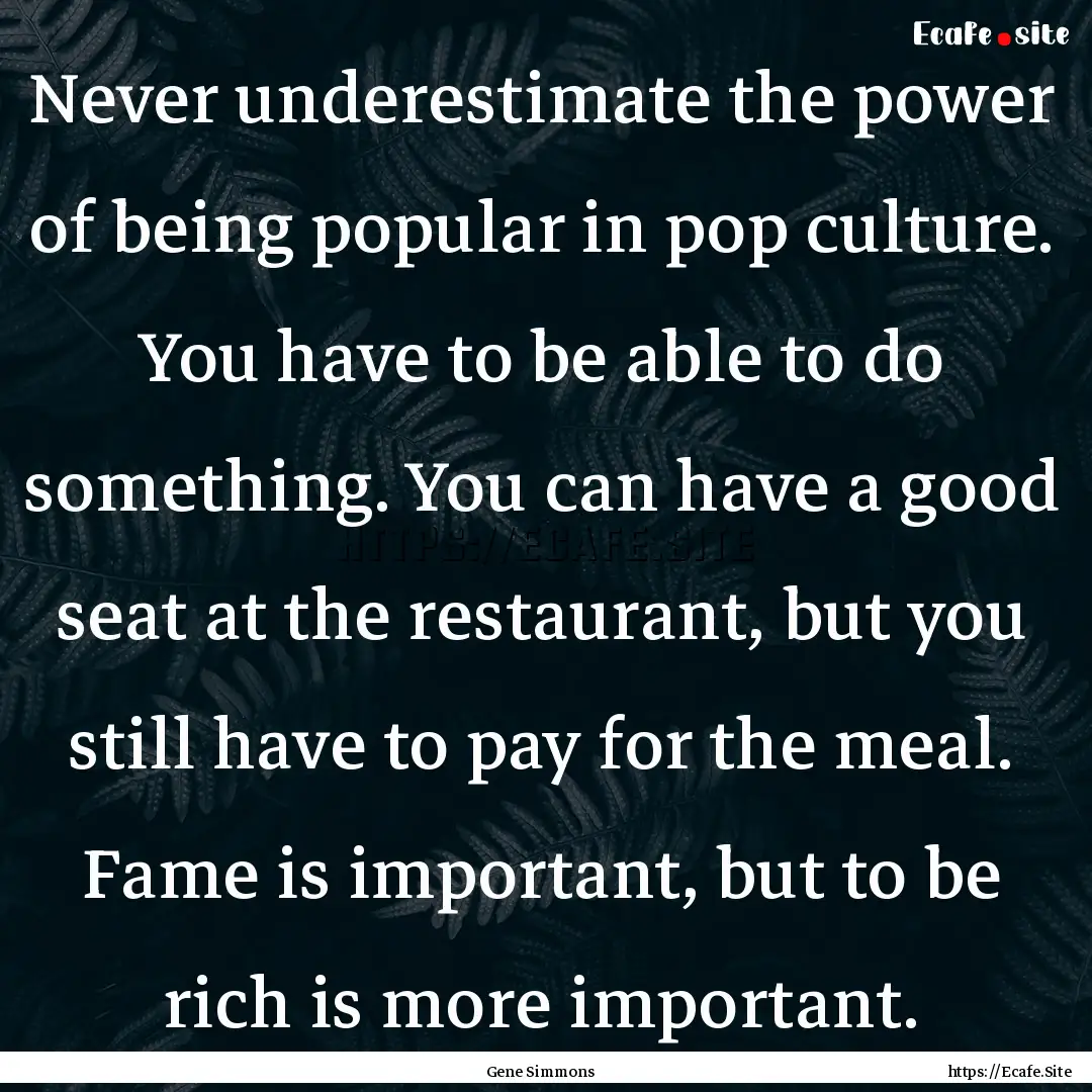 Never underestimate the power of being popular.... : Quote by Gene Simmons