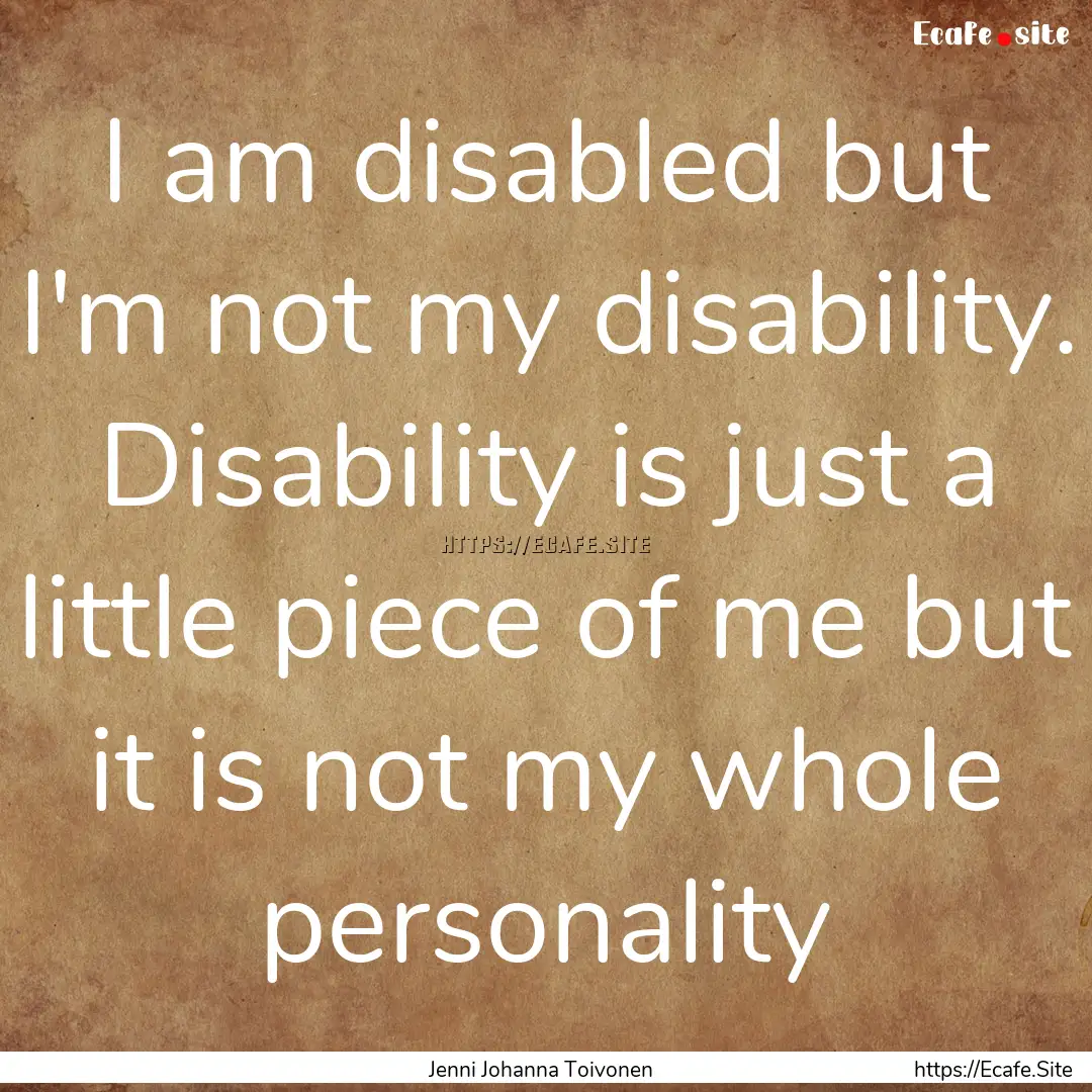 I am disabled but I'm not my disability..... : Quote by Jenni Johanna Toivonen