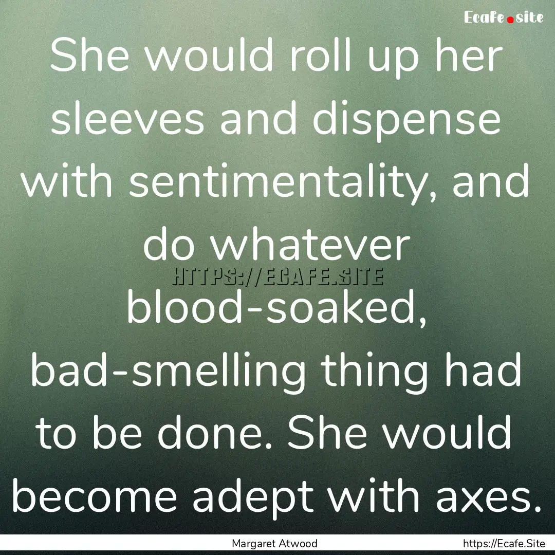 She would roll up her sleeves and dispense.... : Quote by Margaret Atwood