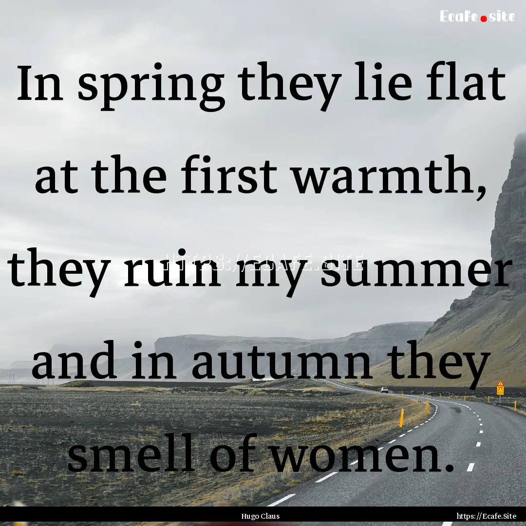 In spring they lie flat at the first warmth,.... : Quote by Hugo Claus