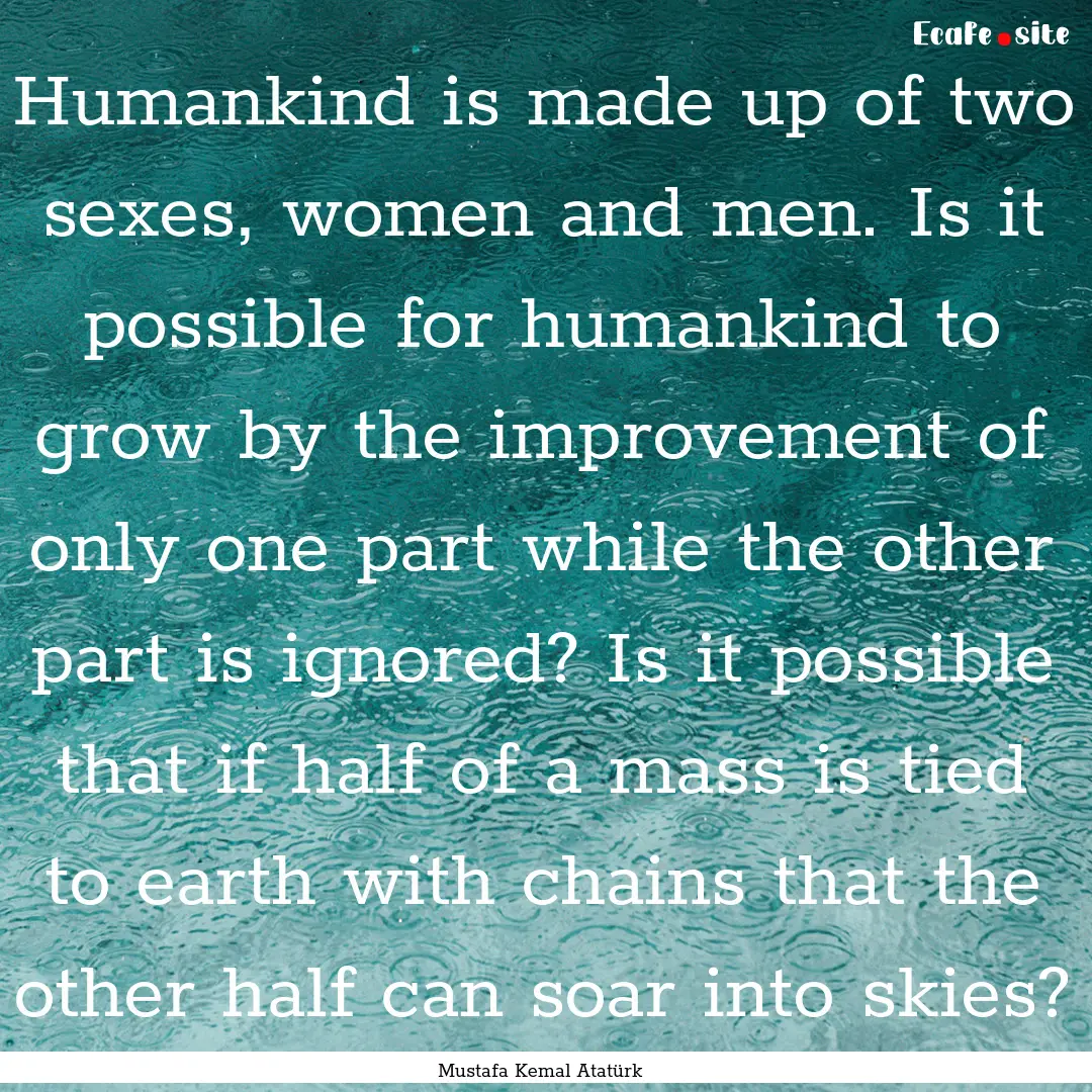 Humankind is made up of two sexes, women.... : Quote by Mustafa Kemal Atatürk