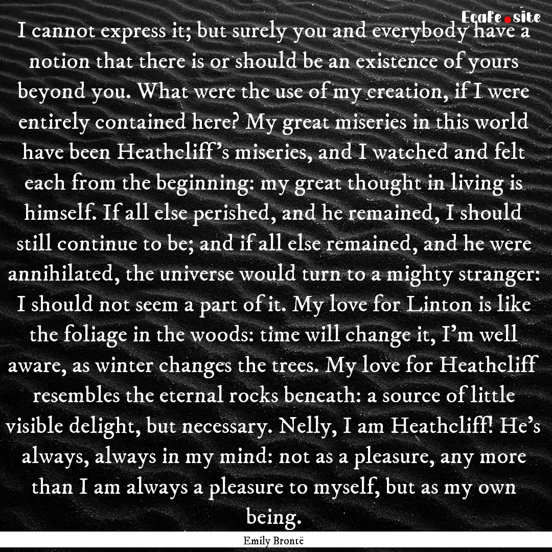 I cannot express it; but surely you and everybody.... : Quote by Emily Brontë