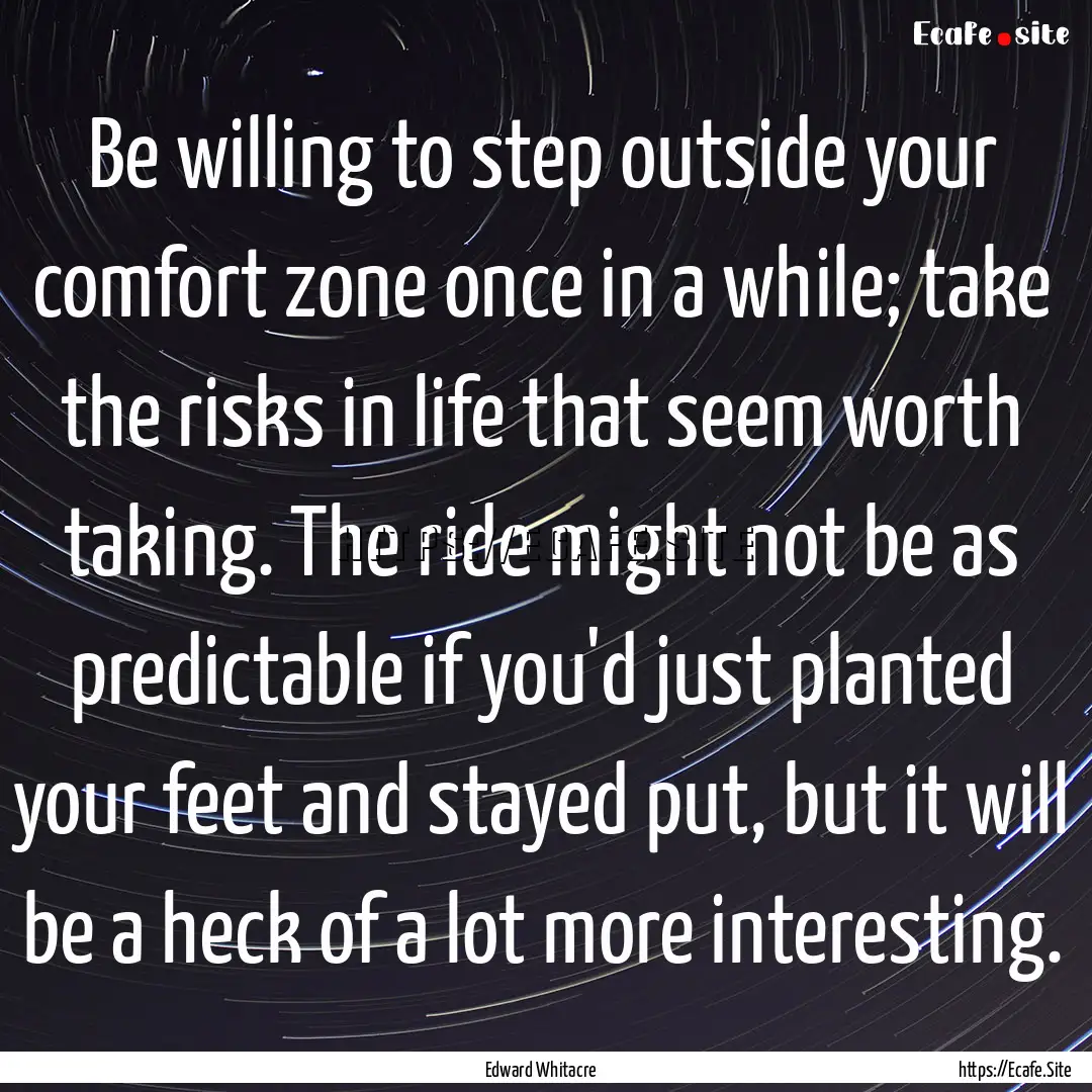 Be willing to step outside your comfort zone.... : Quote by Edward Whitacre