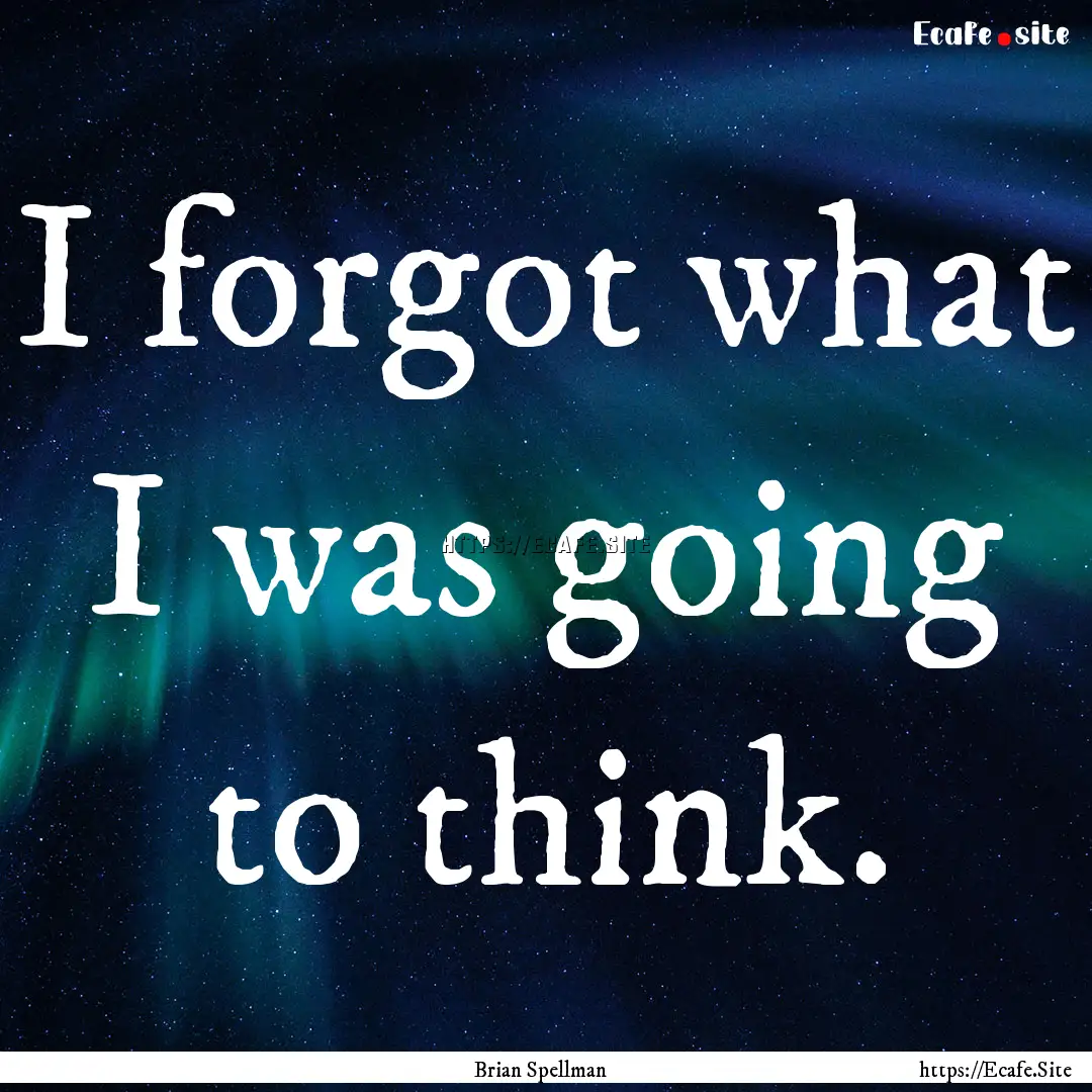 I forgot what I was going to think. : Quote by Brian Spellman