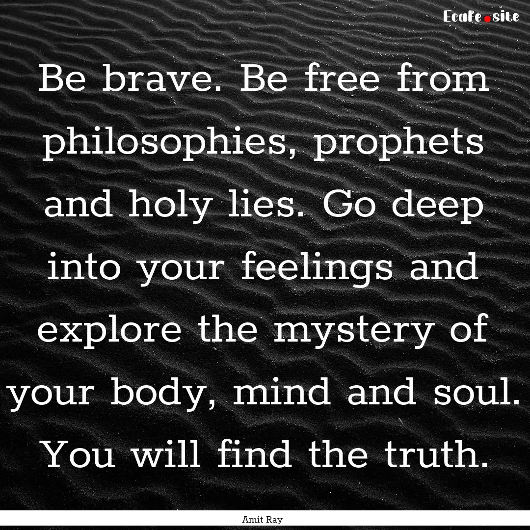 Be brave. Be free from philosophies, prophets.... : Quote by Amit Ray