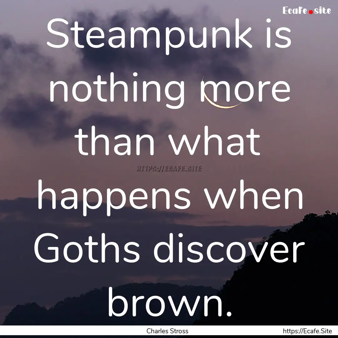 Steampunk is nothing more than what happens.... : Quote by Charles Stross