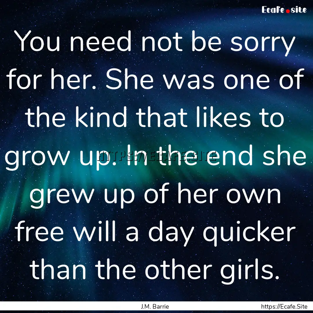 You need not be sorry for her. She was one.... : Quote by J.M. Barrie