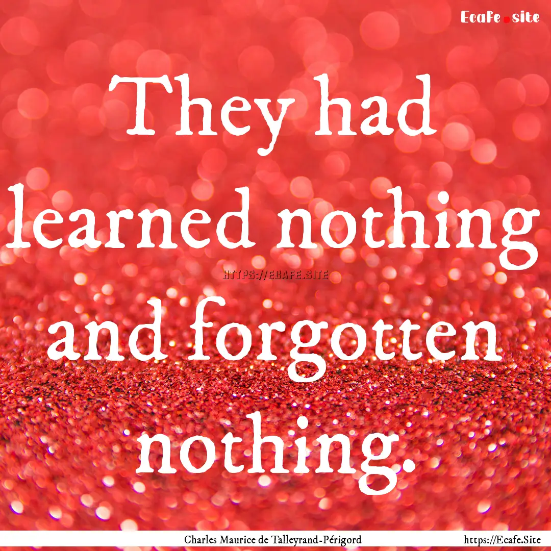 They had learned nothing and forgotten nothing..... : Quote by Charles Maurice de Talleyrand-Périgord