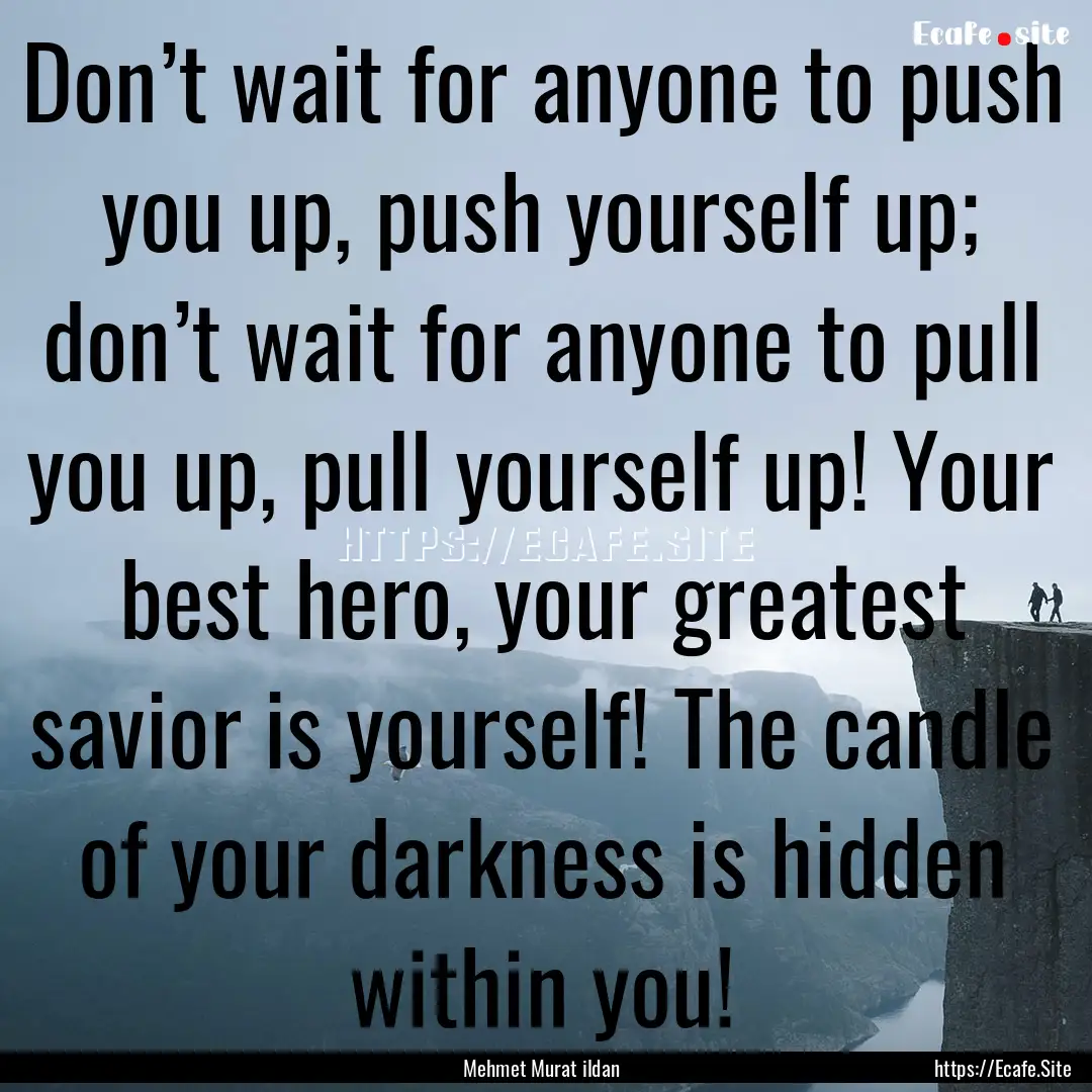 Don’t wait for anyone to push you up, push.... : Quote by Mehmet Murat ildan