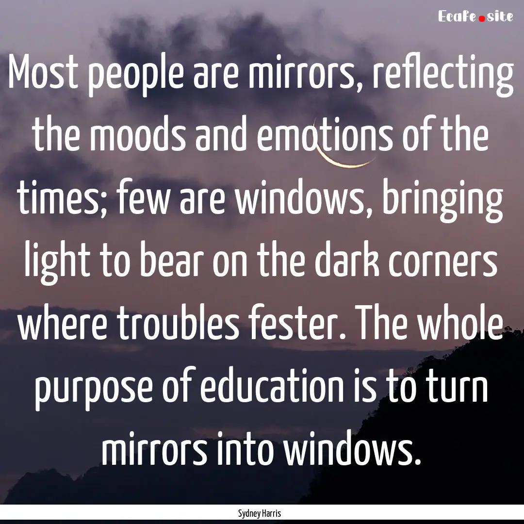 Most people are mirrors, reflecting the moods.... : Quote by Sydney Harris