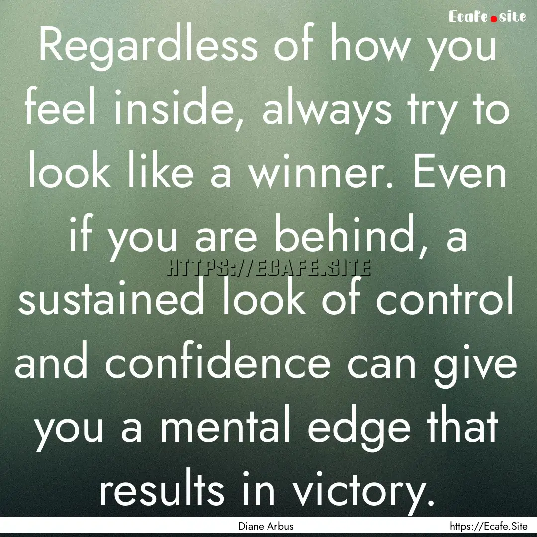 Regardless of how you feel inside, always.... : Quote by Diane Arbus