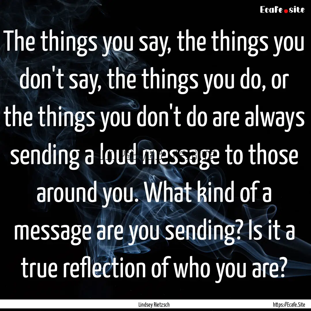 The things you say, the things you don't.... : Quote by Lindsey Rietzsch