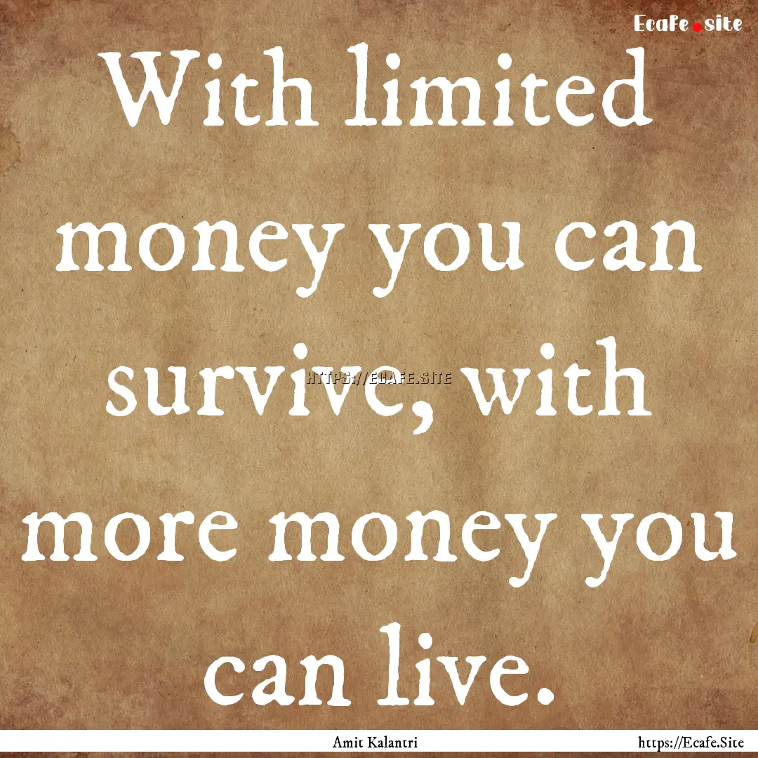 With limited money you can survive, with.... : Quote by Amit Kalantri