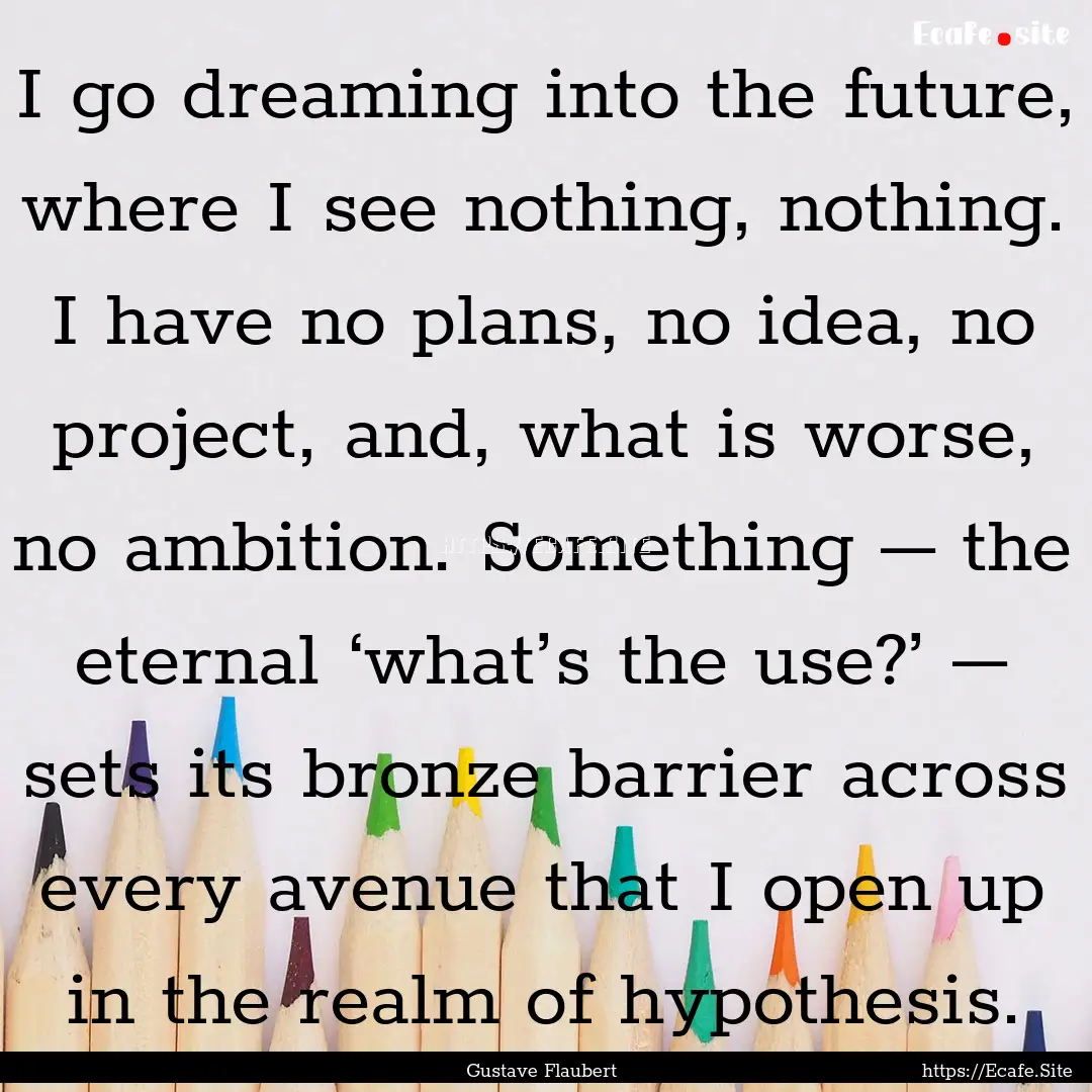 I go dreaming into the future, where I see.... : Quote by Gustave Flaubert