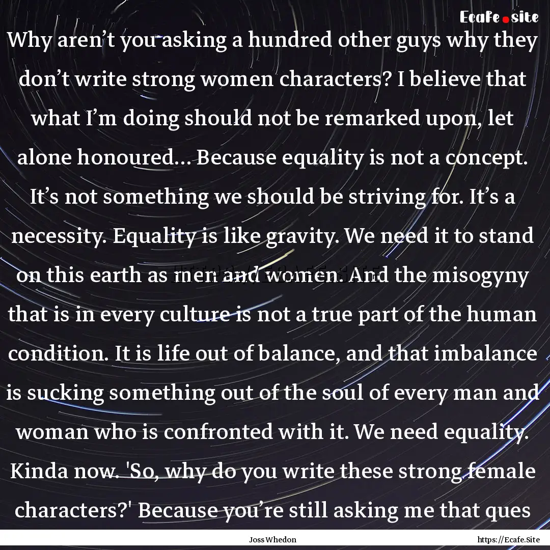 Why aren’t you asking a hundred other guys.... : Quote by Joss Whedon