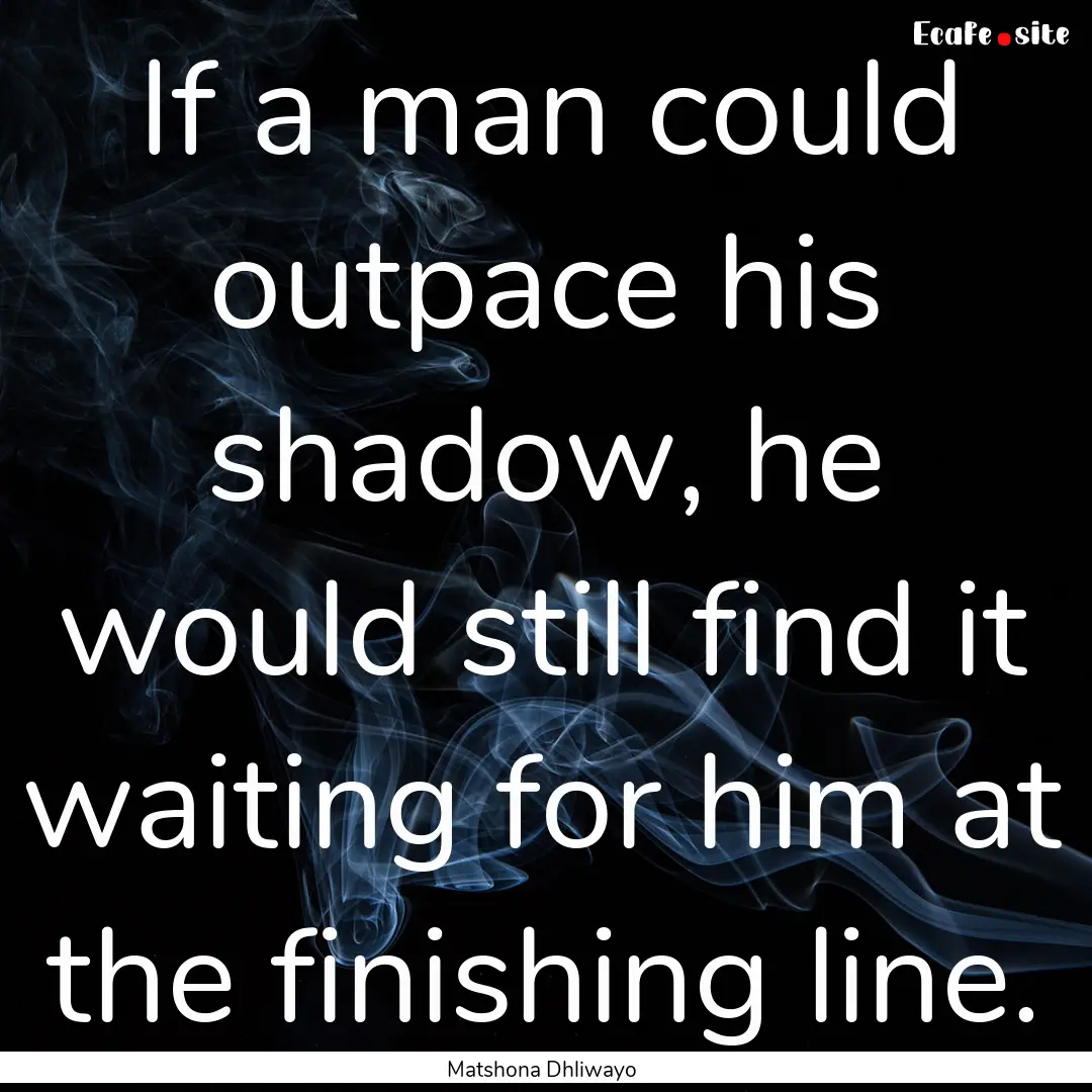 If a man could outpace his shadow, he would.... : Quote by Matshona Dhliwayo