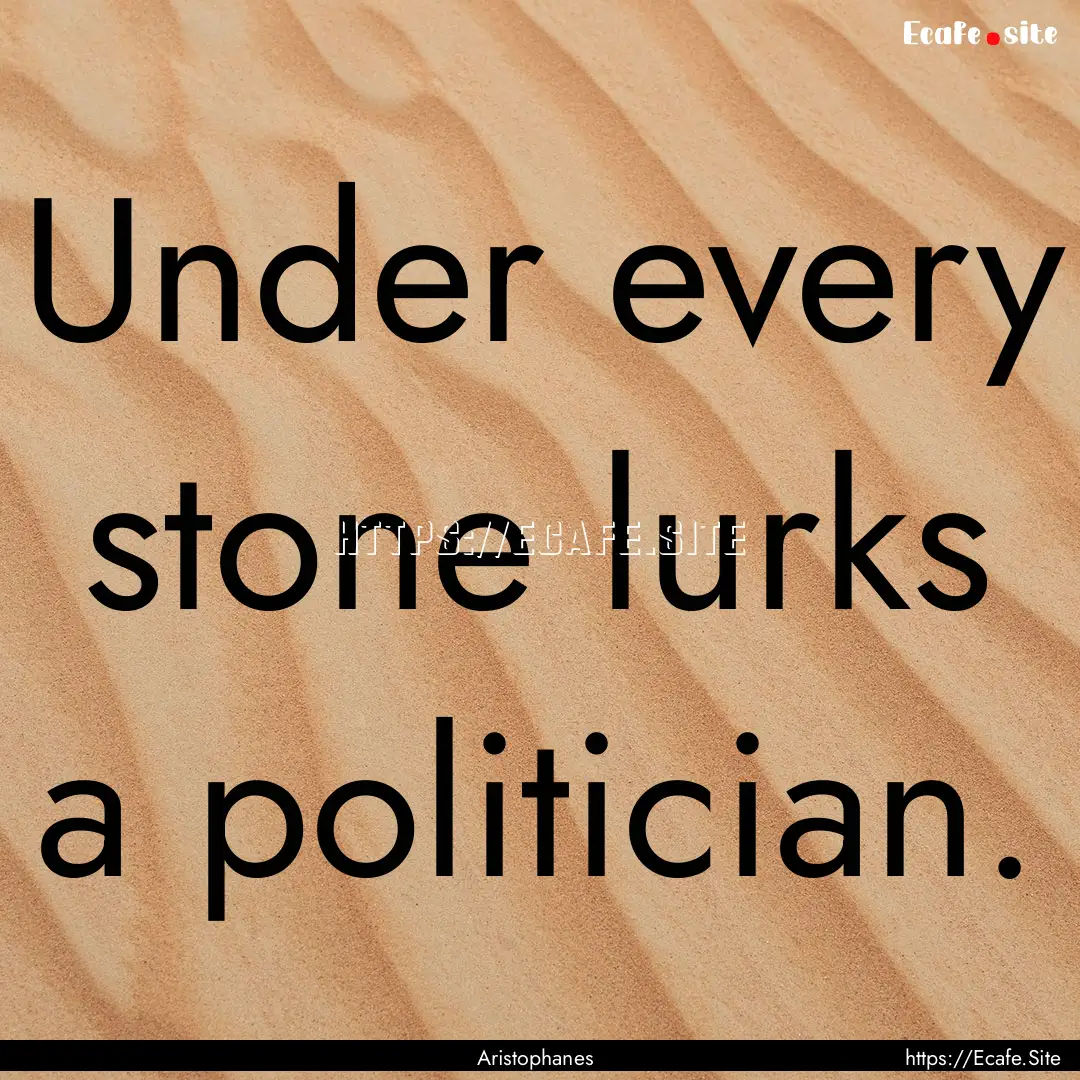 Under every stone lurks a politician. : Quote by Aristophanes