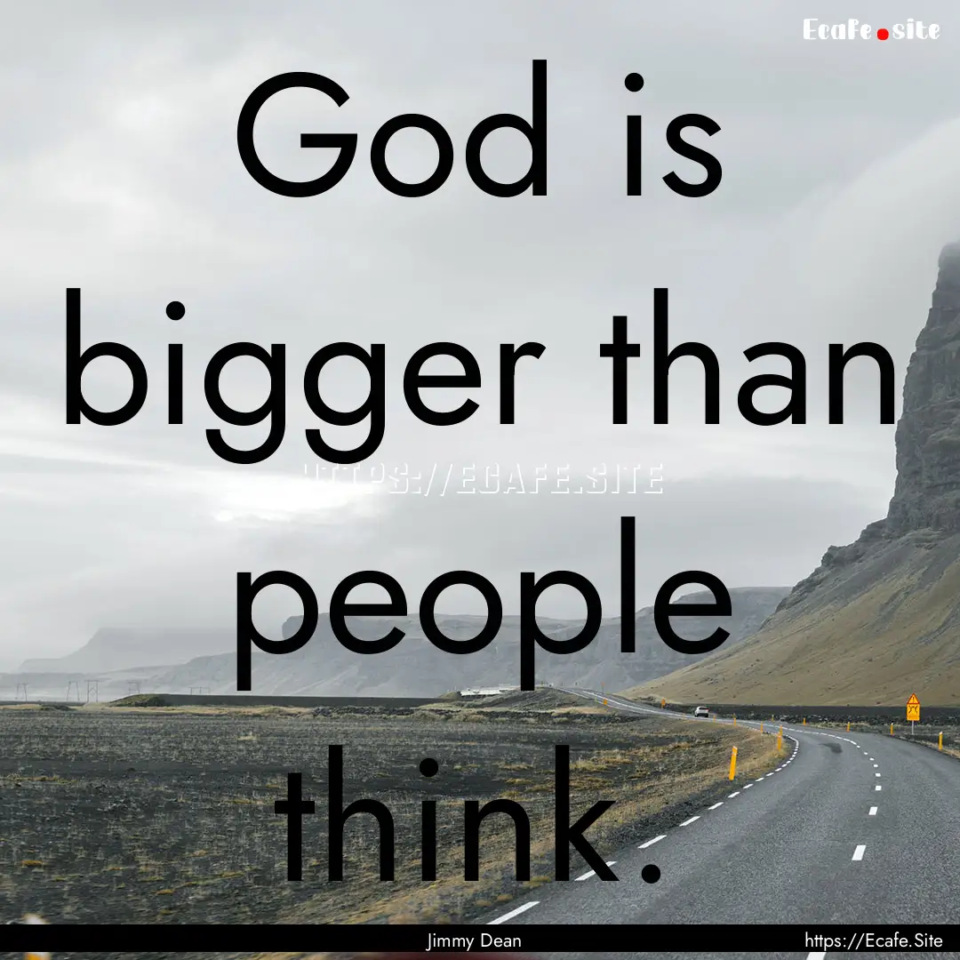 God is bigger than people think. : Quote by Jimmy Dean