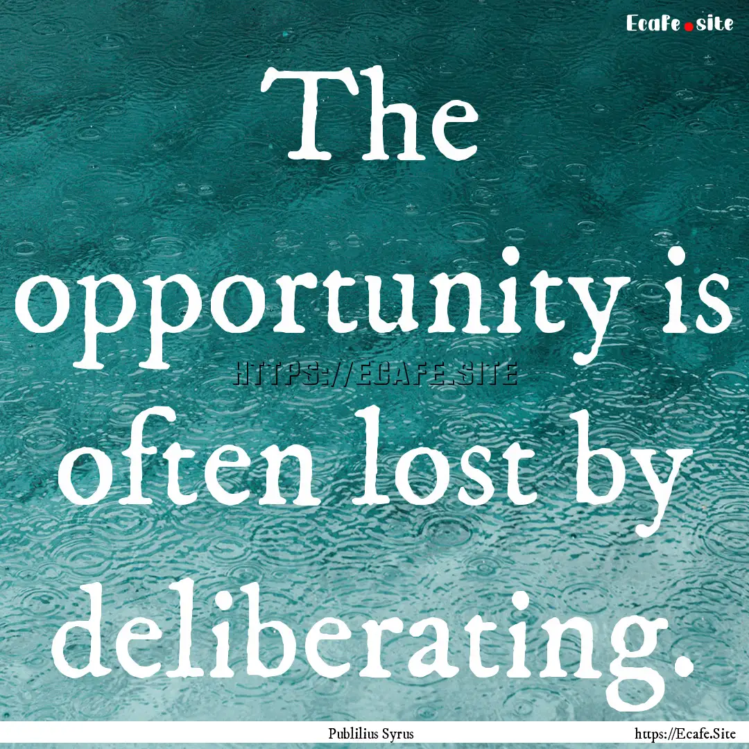 The opportunity is often lost by deliberating..... : Quote by Publilius Syrus