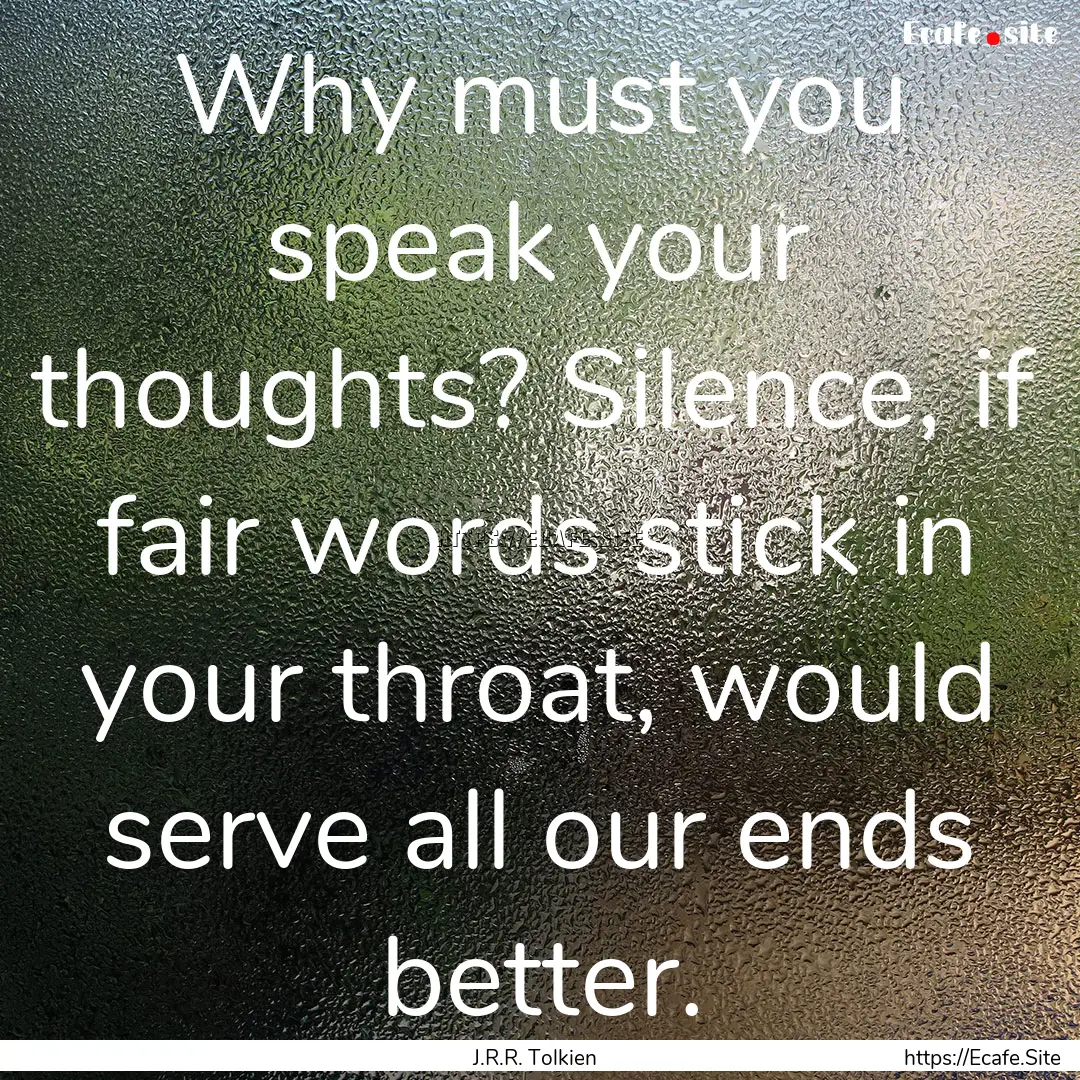 Why must you speak your thoughts? Silence,.... : Quote by J.R.R. Tolkien