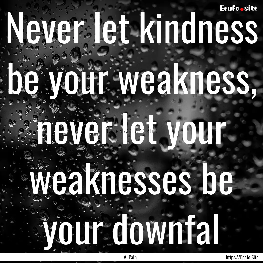 Never let kindness be your weakness, never.... : Quote by V. Pain