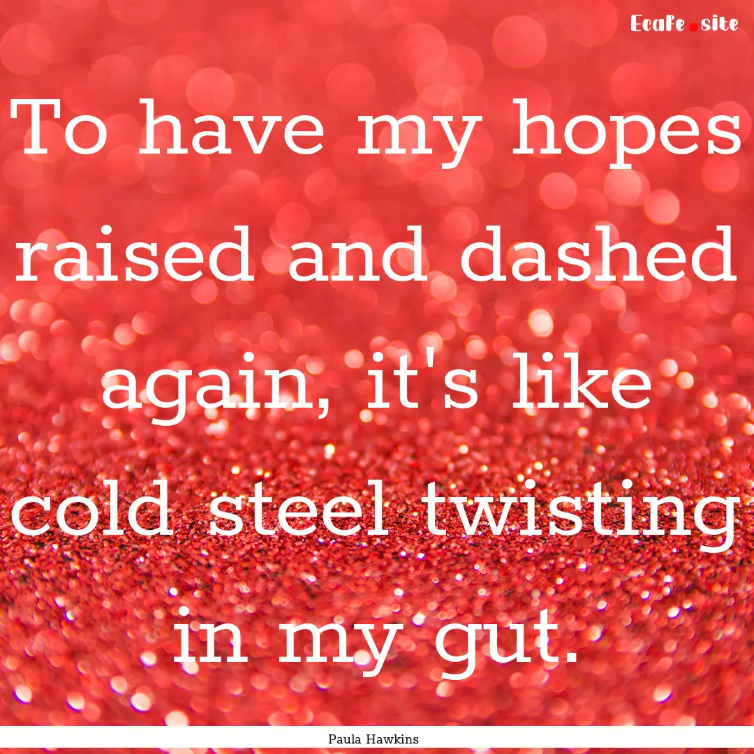 To have my hopes raised and dashed again,.... : Quote by Paula Hawkins