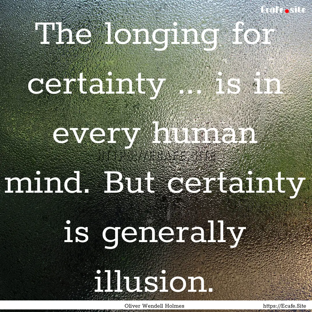 The longing for certainty ... is in every.... : Quote by Oliver Wendell Holmes