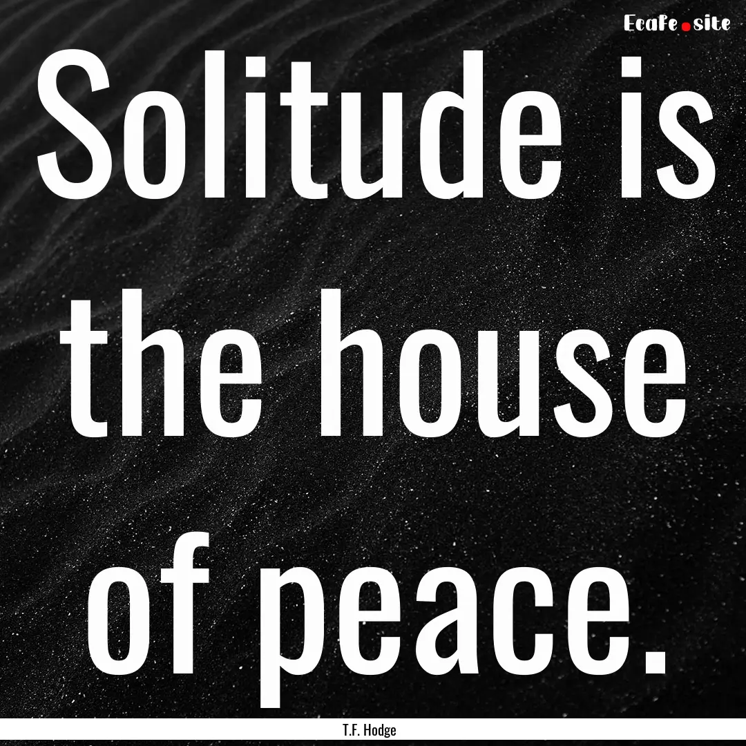 Solitude is the house of peace. : Quote by T.F. Hodge