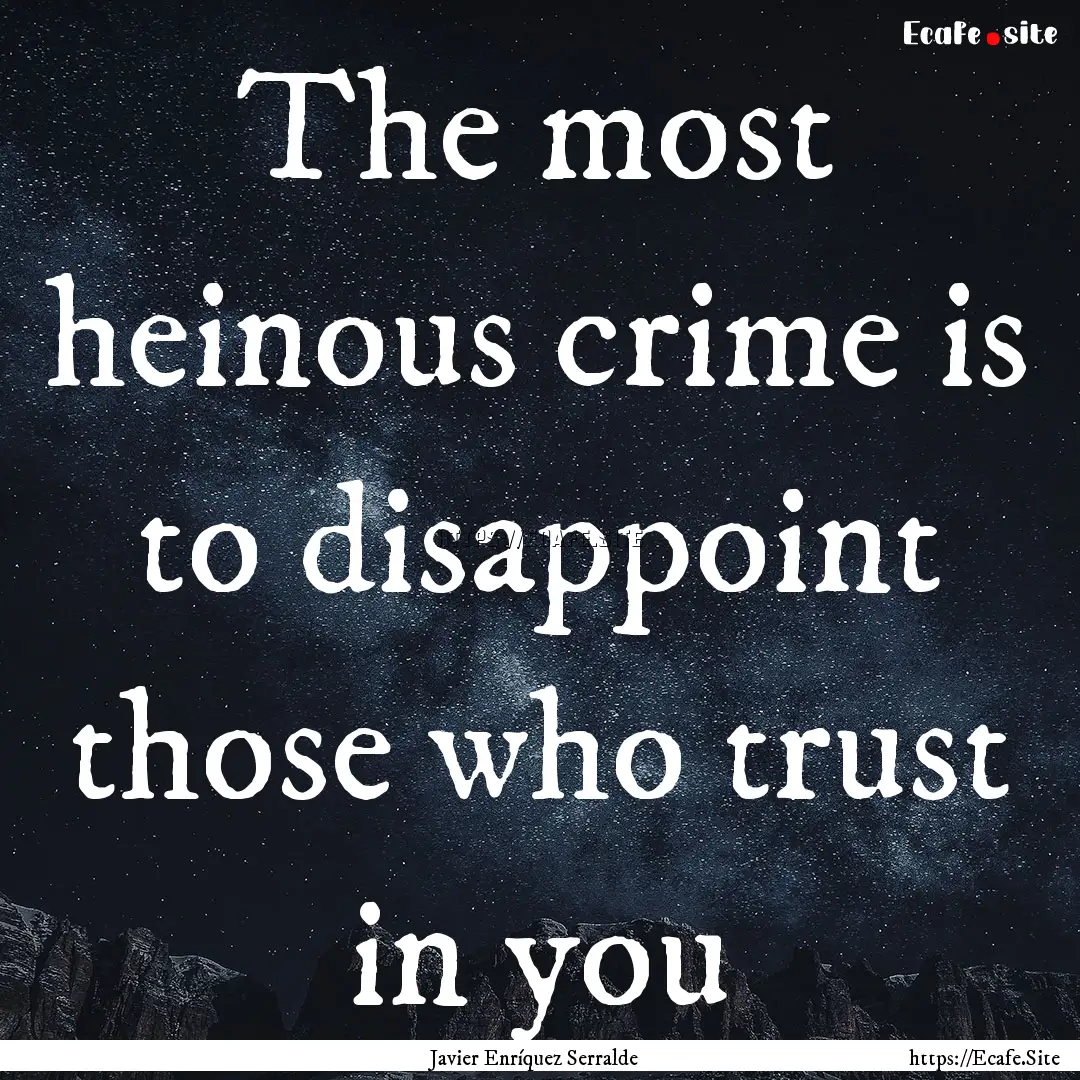 The most heinous crime is to disappoint those.... : Quote by Javier Enríquez Serralde