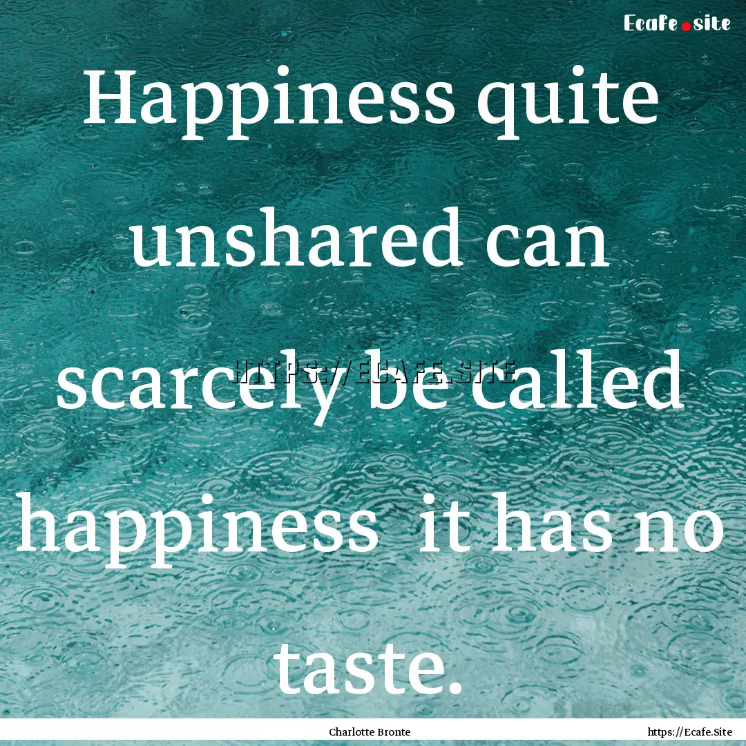 Happiness quite unshared can scarcely be.... : Quote by Charlotte Bronte