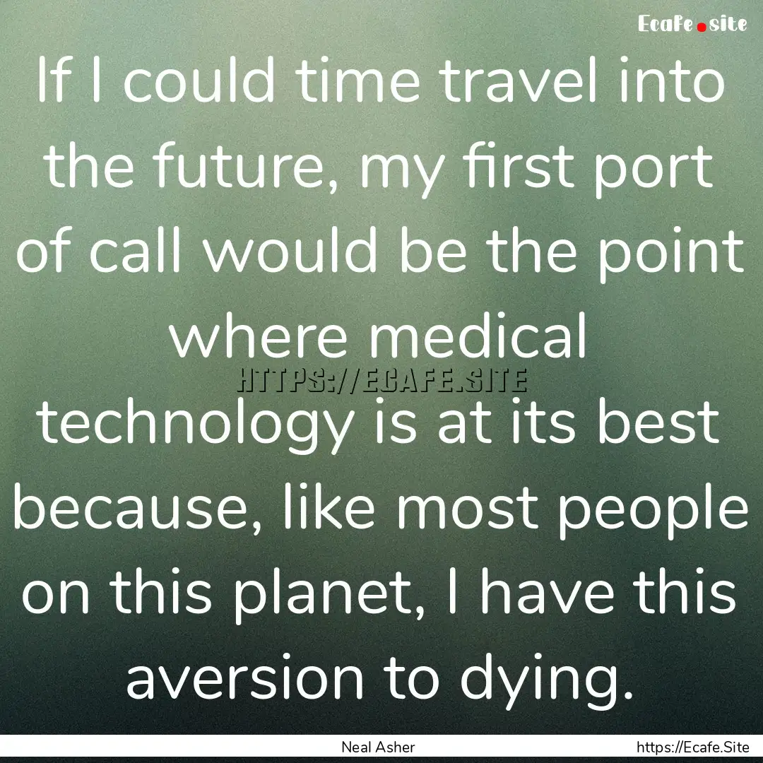 If I could time travel into the future, my.... : Quote by Neal Asher