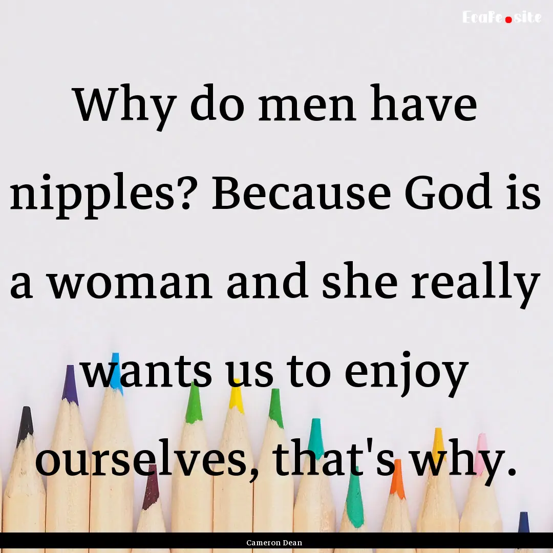 Why do men have nipples? Because God is a.... : Quote by Cameron Dean