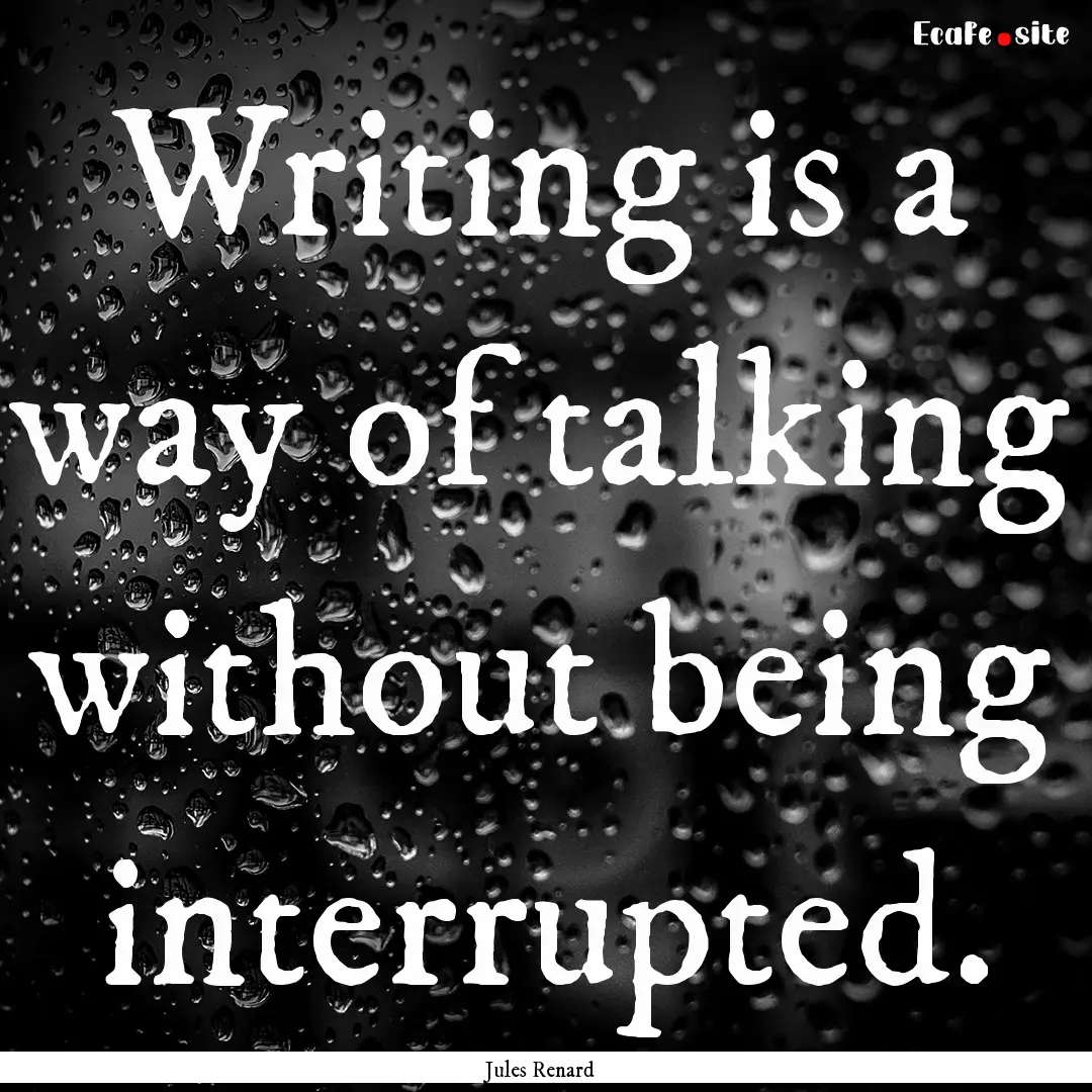 Writing is a way of talking without being.... : Quote by Jules Renard