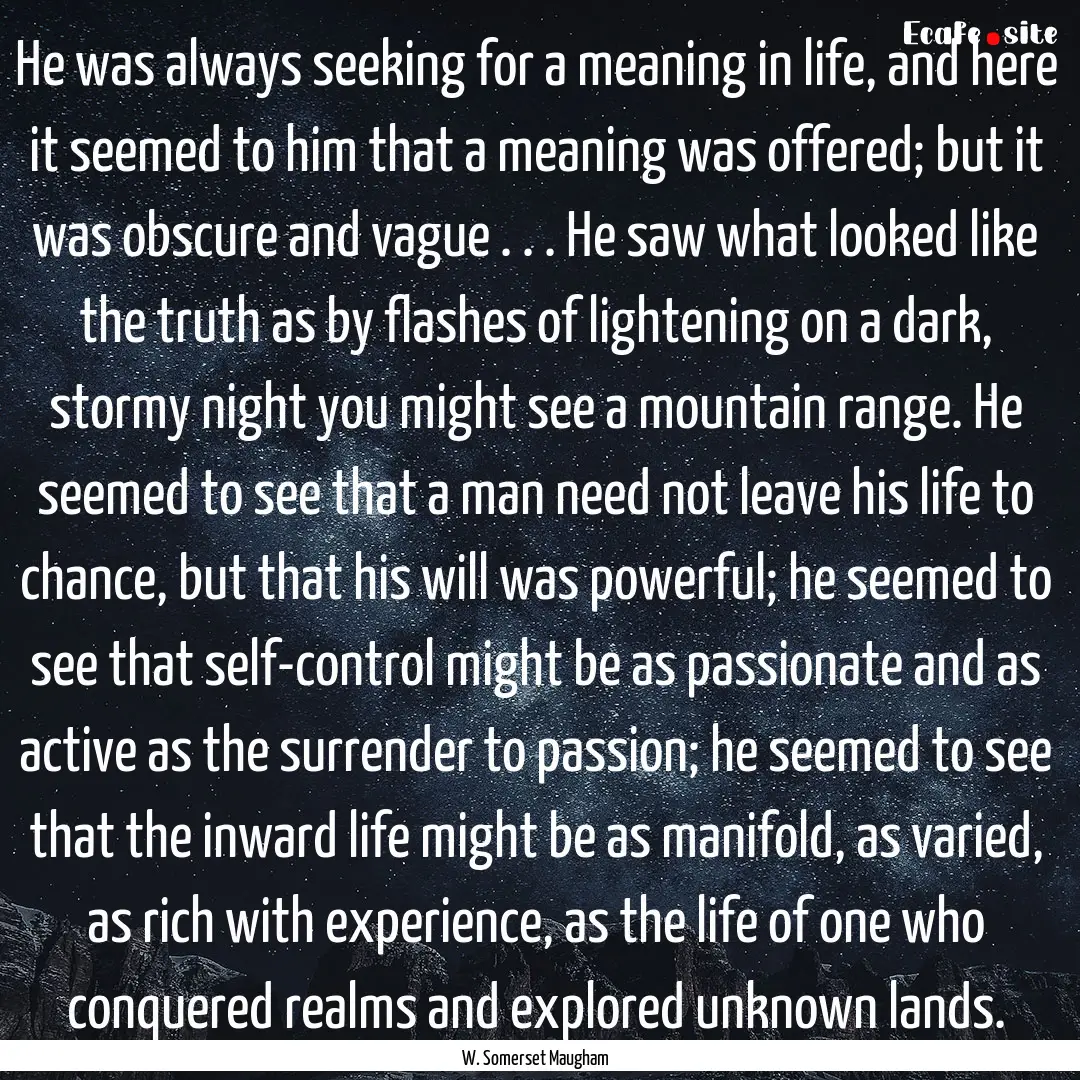 He was always seeking for a meaning in life,.... : Quote by W. Somerset Maugham